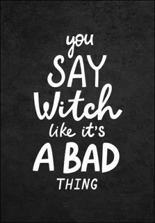 Bild på You Say Witch Like It´s a Bad Thing (70x100)